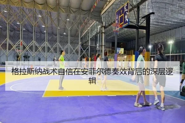 格拉斯纳战术自信在安菲尔德奏效背后的深层逻辑