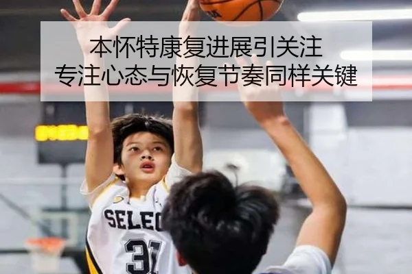 本怀特康复进展引关注 专注心态与恢复节奏同样关键